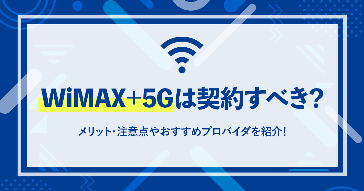 WiMAX+5Gは契約すべき？メリット・注意点やおすすめプロバイダを紹介！