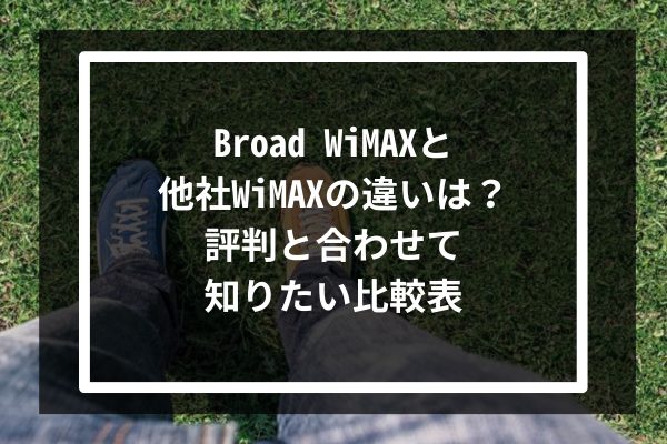 Broad WiMAXと他社WiMAXの違いは？-評判と合わせて知りたい比較表-