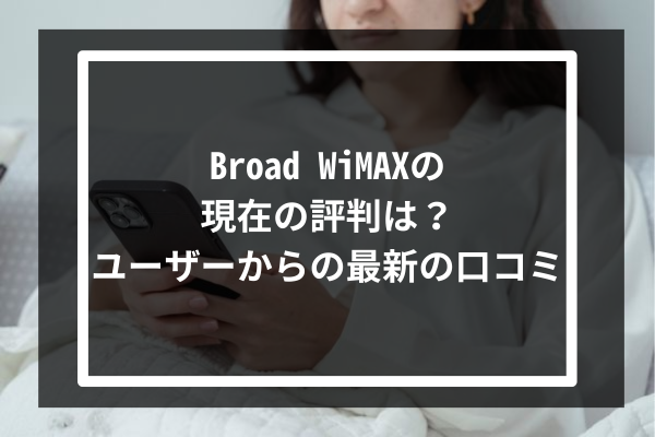 Broad WiMAXの現在の評判は？-ユーザーからの最新の口コミ‐