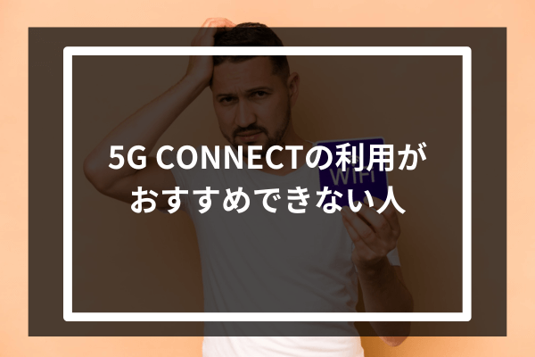 5G CONNECTの利用がおすすめできない人