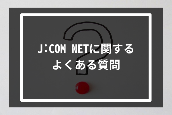 J:COM NETに関するよくある質問