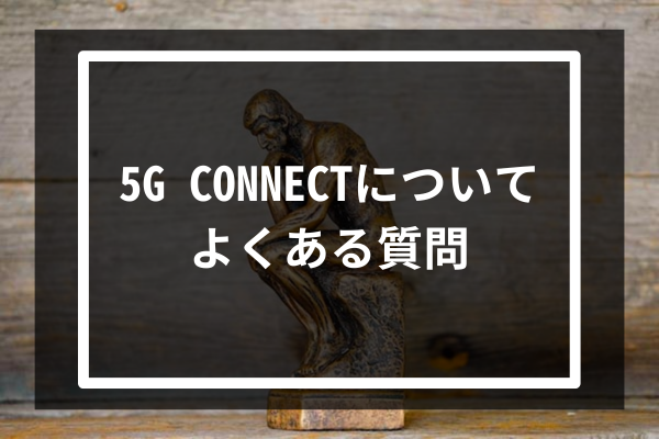 5G CONNECTについてよくある質問