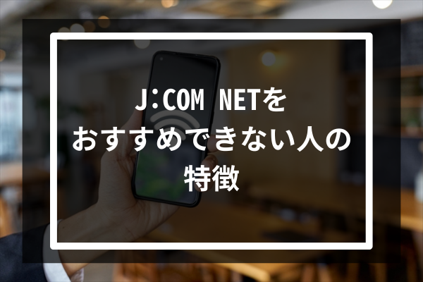 J:COM NETをおすすめできない人の特徴