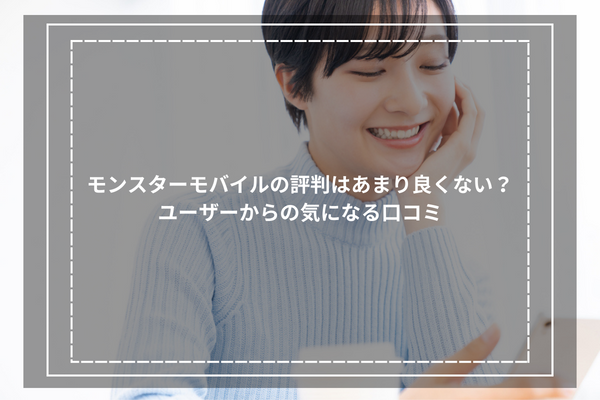 モンスターモバイルの評判はあまり良くない？ユーザーからの気になる口コミ