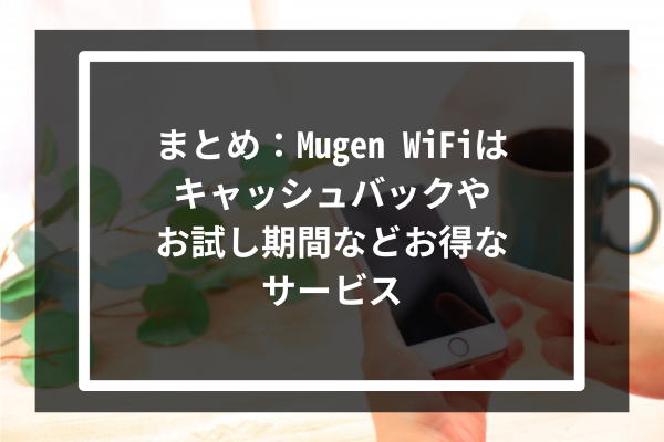 まとめ：Mugen WiFiはキャッシュバックやお試し期間などお得なサービス
