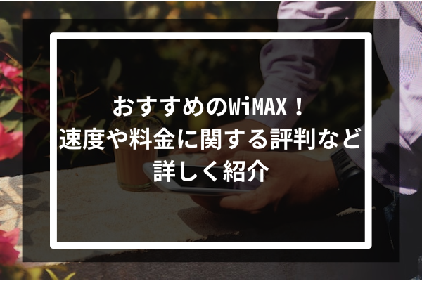 おすすめのWiMAX5選！速度や料金に関する評判など詳しく紹介