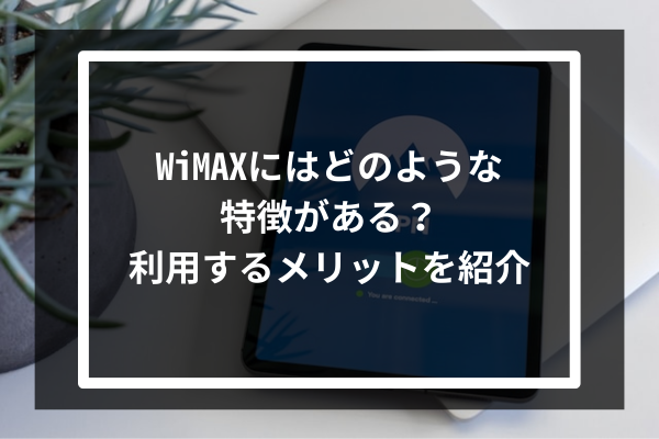 WiMAXにはどのような特徴がある？利用するメリットを紹介