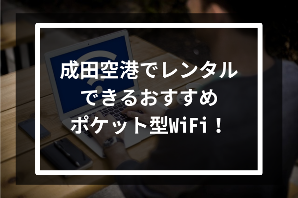 成田空港でレンタルできるおすすめポケット型WiFi5選！
