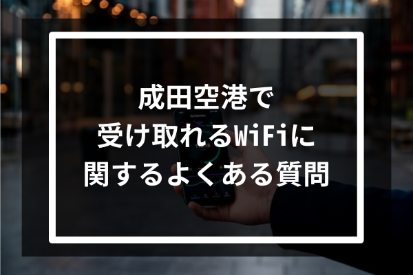 成田空港で受け取れるWiFiに関するよくある質問