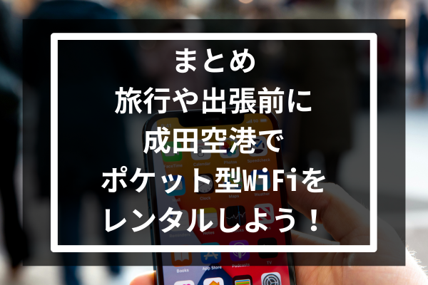 まとめ：旅行や出張前に成田空港でポケット型WiFiをレンタルしよう！