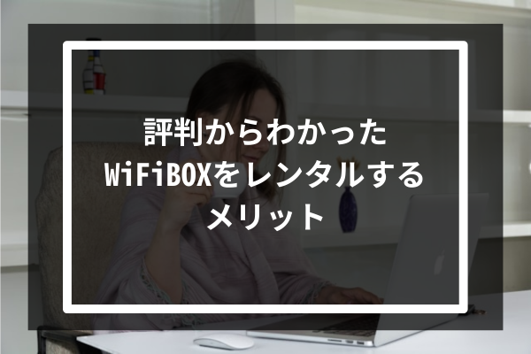 評判からわかったWiFiBOXをレンタルするメリット6選