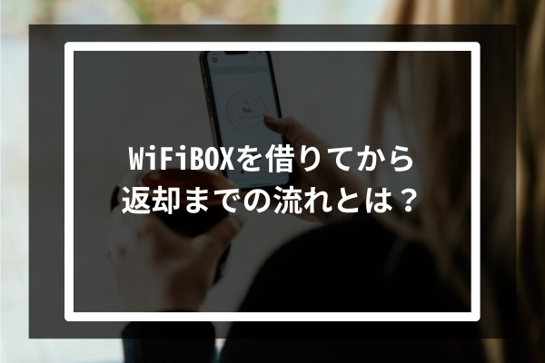 WiFiBOXを借りてから返却までの流れとは？