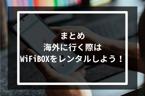 まとめ：海外に行く際はWiFiBOXをレンタルしよう！