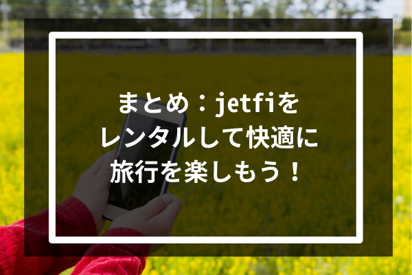 まとめ：jetfiをレンタルして快適に旅行を楽しもう！