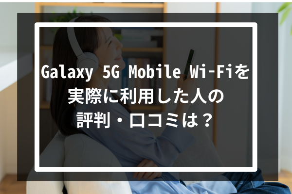 Galaxy 5G Mobile Wi-Fiを実際に利用した人の評判・口コミは？