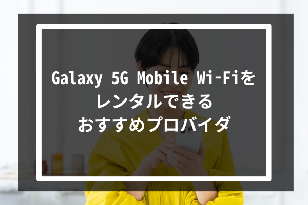 Galaxy 5G Mobile Wi-Fiをレンタルできるおすすめプロバイダ5選
