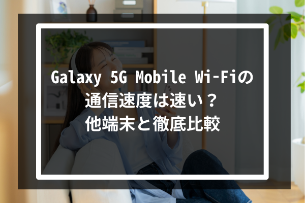 Galaxy 5G Mobile Wi-Fiの通信速度は速い？他端末と徹底比較