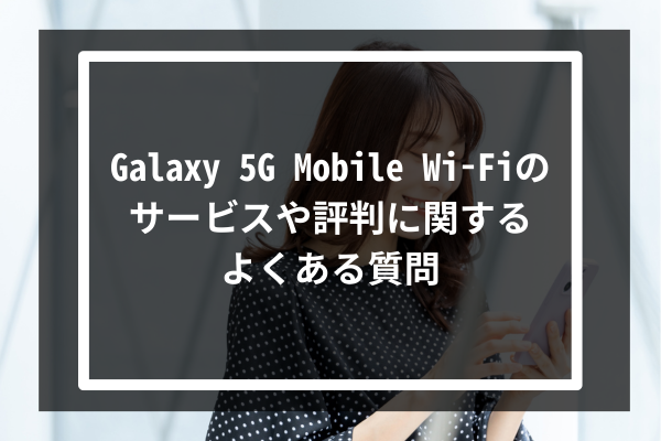 Galaxy 5G Mobile Wi-Fiのサービスや評判に関するよくある質問