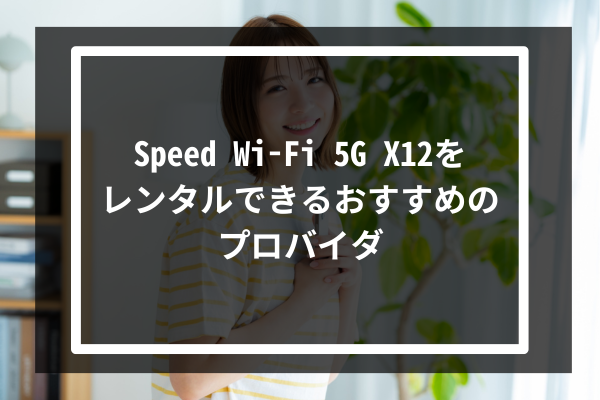 Speed Wi-Fi 5G X12をレンタルできるおすすめのプロバイダ5選