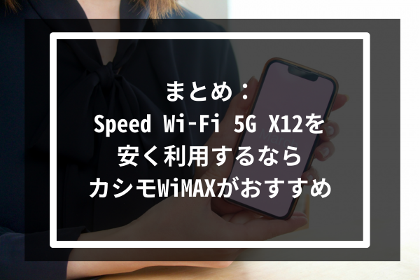 まとめ：Speed Wi-Fi 5G X12を安く利用するならカシモWiMAXがおすすめ