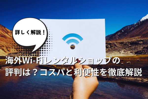 海外Wi-Fiレンタルショップの評判は？コスパと利便性を徹底解説