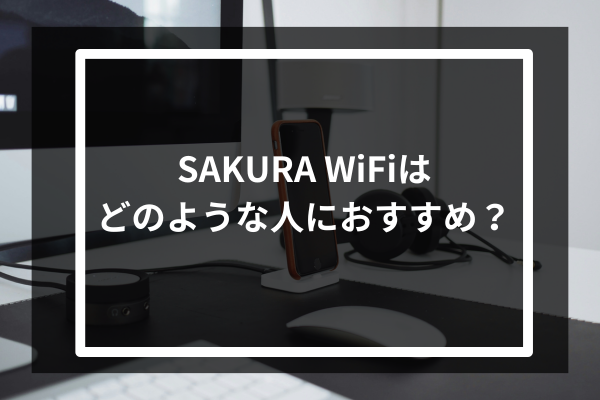 SAKURA WiFiはどのような人におすすめ？