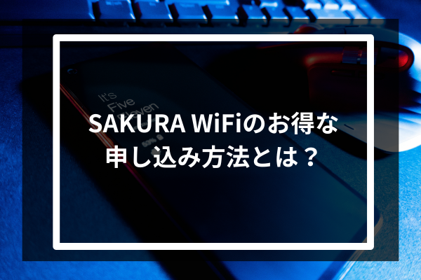 SAKURA WiFiのお得な申し込み方法とは？