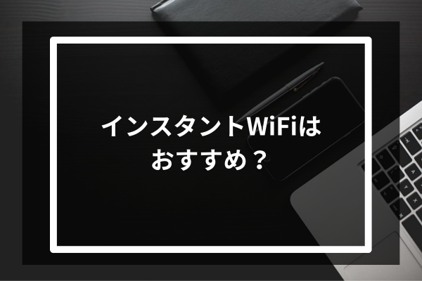 インスタントWiFiはおすすめ？