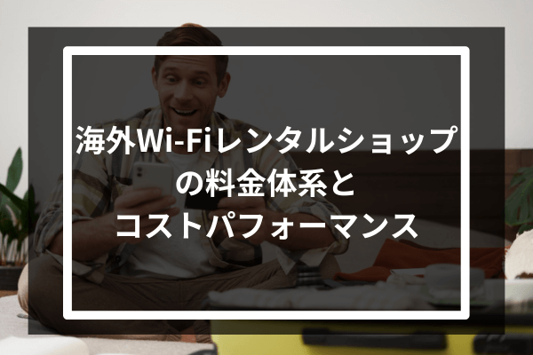 海外Wi-Fiレンタルショップの料金体系とコストパフォーマンス