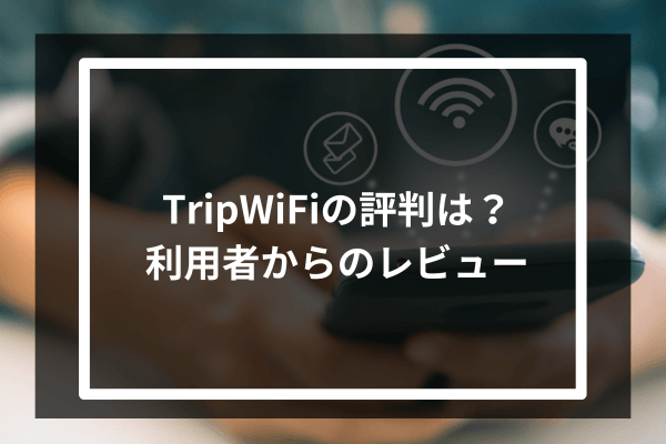 TripWiFiの評判は？利用者からのレビュー