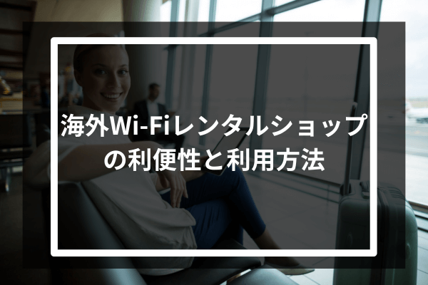 海外Wi-Fiレンタルショップの利便性と利用方法