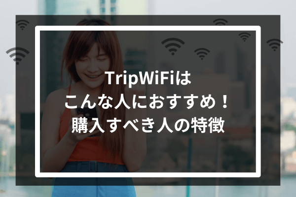 TripWiFiはこんな人におすすめ！購入すべき人の特徴