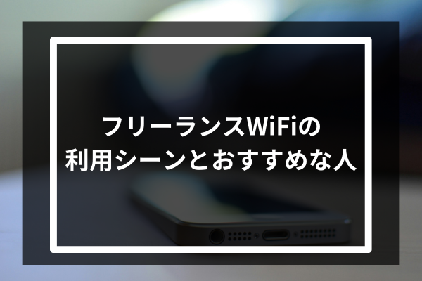 フリーランスWiFiの利用シーンとおすすめな人