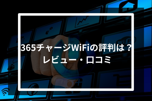 365チャージWiFiの評判は？レビュー・口コミ