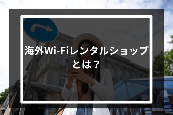 海外Wi-Fiレンタルショップとは？