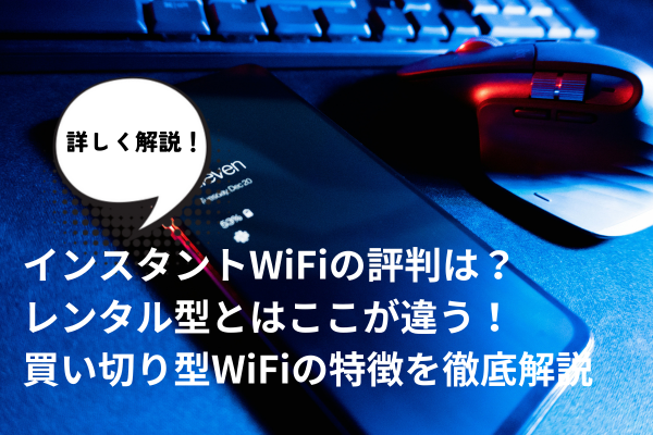 インスタントWiFiの評判は？レンタル型とはここが違う！買い切り型WiFiの特徴を徹底解説