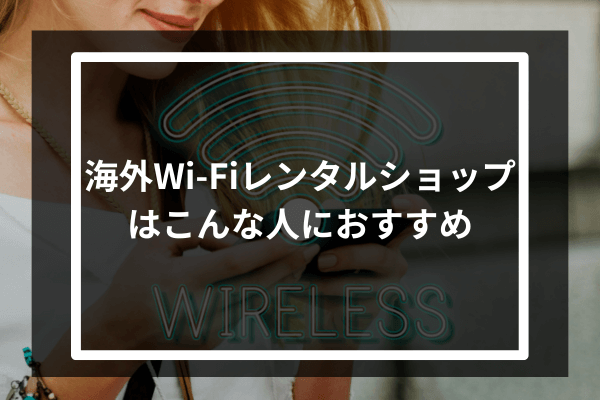 海外Wi-Fiレンタルショップはこんな人におすすめ