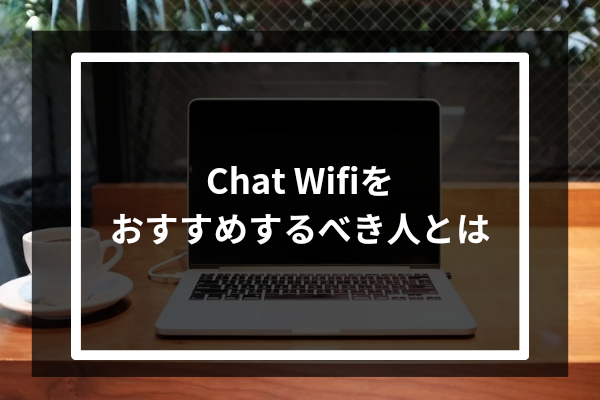 Chat Wifiをおすすめするべき人とは