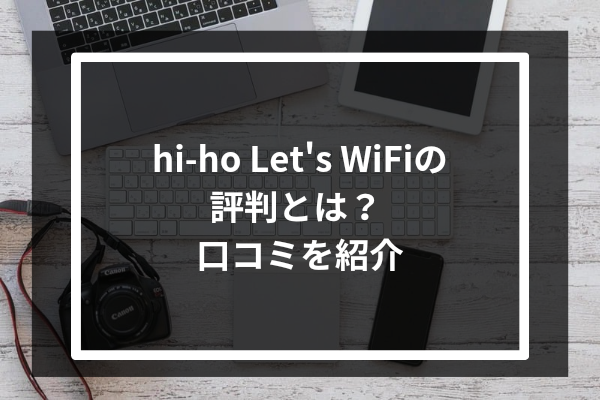 hi-ho Let's WiFiの評判とは？口コミを紹介