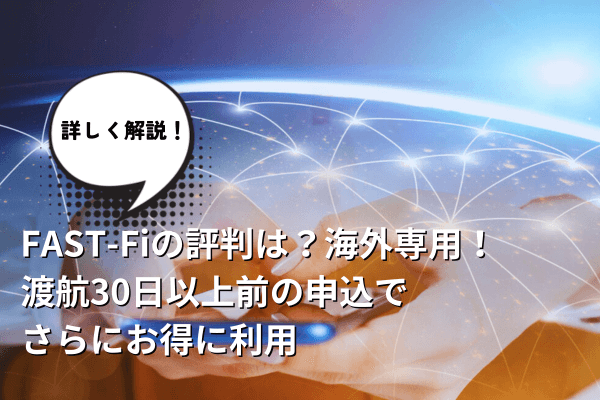 FAST-Fiの評判は？海外専用！渡航30日以上前の申込でさらにお得に利用