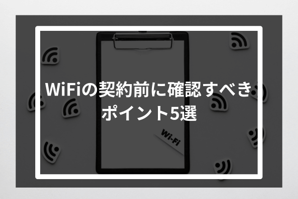 WiFiの契約前に確認すべきポイント5選