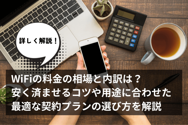 WiFiの料金の相場と内訳は？安く済ませるコツや用途に合わせた最適な契約プランの選び方を解説