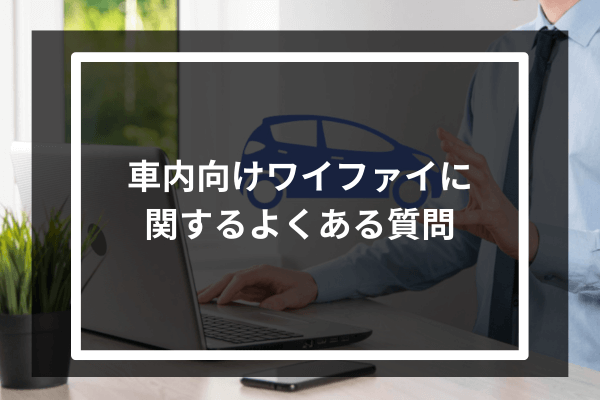 車内向けワイファイに関するよくある質問