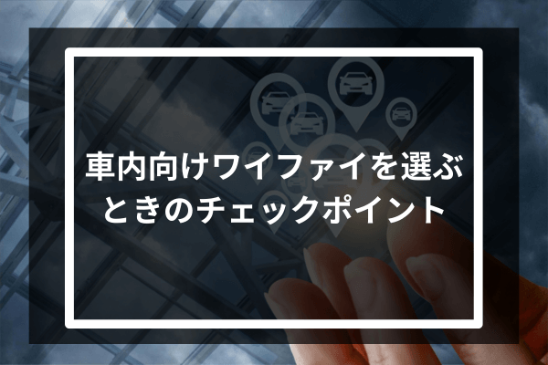 車内向けワイファイを選ぶときのチェックポイント