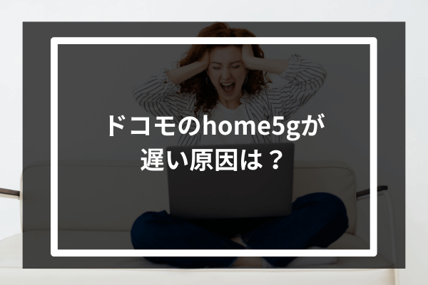 ドコモのhome5Gが遅い原因は？