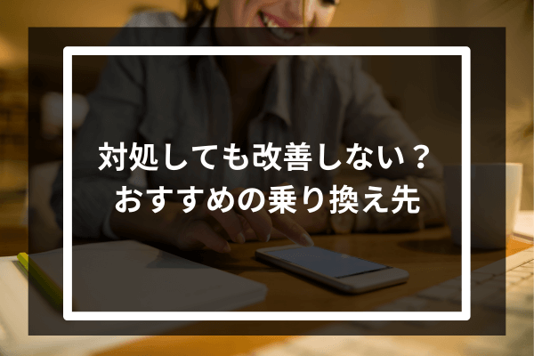 対処しても改善しない？おすすめの乗り換え先