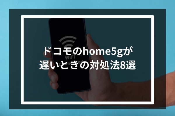 ドコモのhome5Gが遅いときの対処法8選