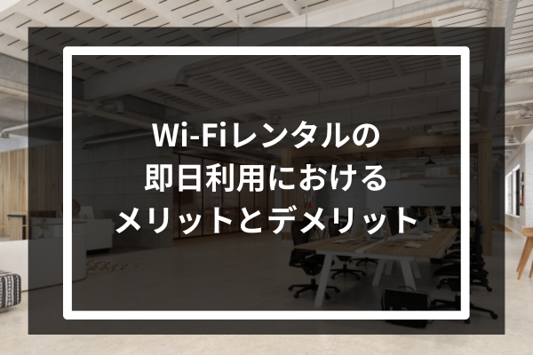 Wi-Fiレンタルの即日利用におけるメリットとデメリット