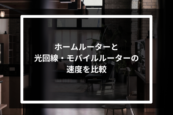 ホームルーターと光回線・モバイルルーターの速度を比較