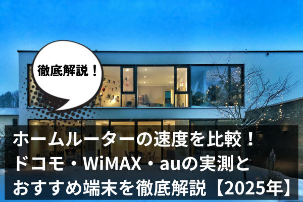 ホームルーターの速度を比較！ドコモ・WiMAX・auの実測とおすすめ端末を徹底解説【2025年】